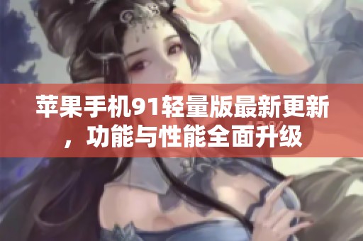 苹果手机91轻量版最新更新，功能与性能全面升级