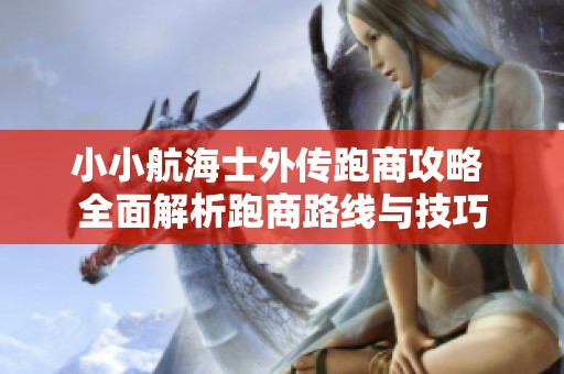 小小航海士外传跑商攻略 全面解析跑商路线与技巧