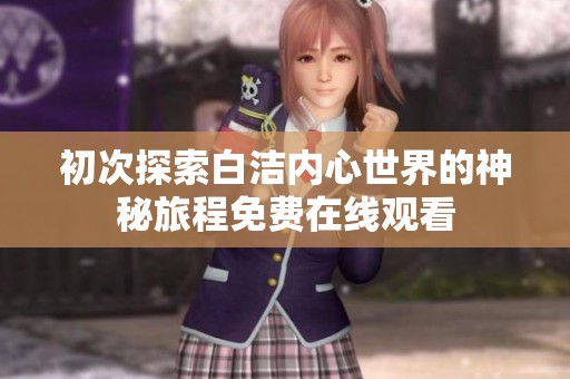初次探索白洁内心世界的神秘旅程免费在线观看