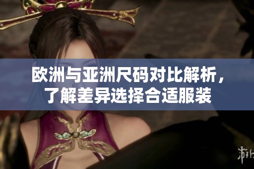 欧洲与亚洲尺码对比解析，了解差异选择合适服装