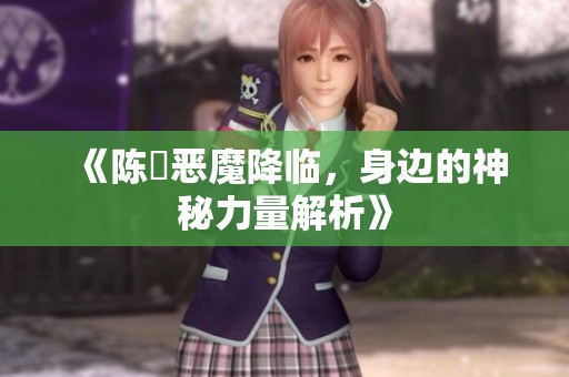 《陈曌恶魔降临，身边的神秘力量解析》