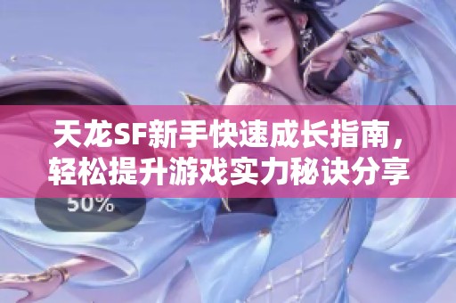 天龙SF新手快速成长指南，轻松提升游戏实力秘诀分享