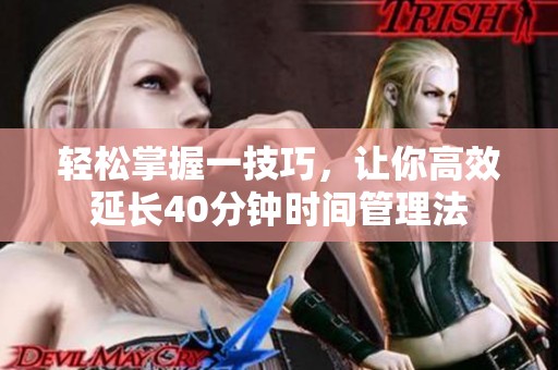 轻松掌握一技巧，让你高效延长40分钟时间管理法