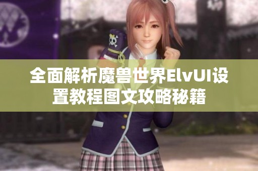 全面解析魔兽世界ElvUI设置教程图文攻略秘籍