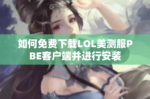如何免费下载LOL美测服PBE客户端并进行安装