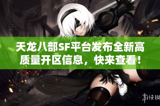 天龙八部SF平台发布全新高质量开区信息，快来查看！