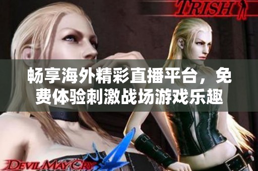 畅享海外精彩直播平台，免费体验刺激战场游戏乐趣