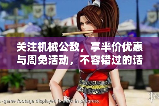 关注机械公敌，享半价优惠与周免活动，不容错过的话题盛宴！