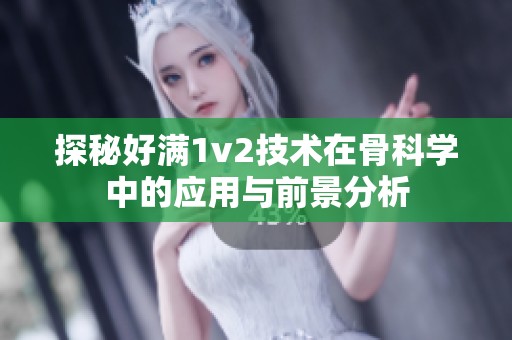 探秘好满1v2技术在骨科学中的应用与前景分析
