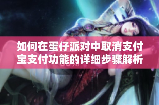 如何在蛋仔派对中取消支付宝支付功能的详细步骤解析
