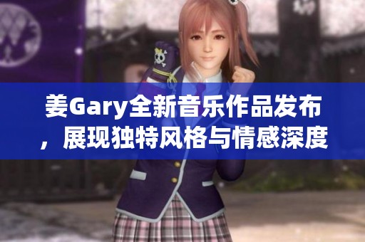姜Gary全新音乐作品发布，展现独特风格与情感深度