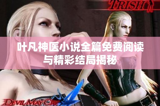 叶凡神医小说全篇免费阅读与精彩结局揭秘