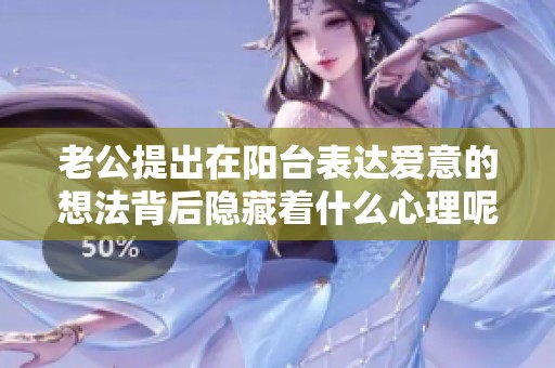 老公提出在阳台表达爱意的想法背后隐藏着什么心理呢