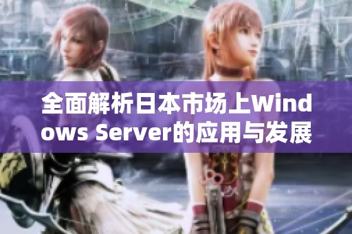 全面解析日本市场上Windows Server的应用与发展趋势
