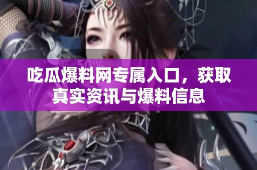 吃瓜爆料网专属入口，获取真实资讯与爆料信息