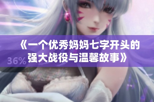 《一个优秀妈妈七字开头的强大战役与温馨故事》