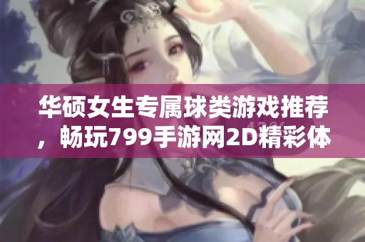 华硕女生专属球类游戏推荐，畅玩799手游网2D精彩体验