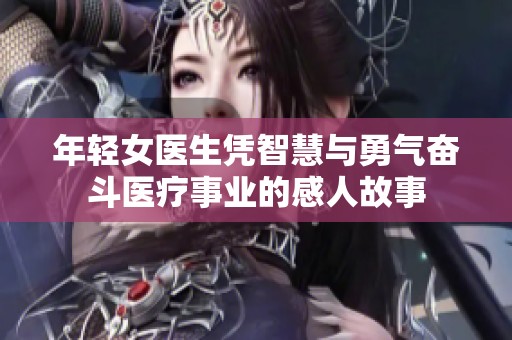 年轻女医生凭智慧与勇气奋斗医疗事业的感人故事