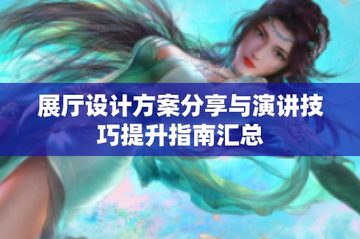 展厅设计方案分享与演讲技巧提升指南汇总