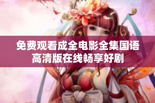 免费观看成全电影全集国语高清版在线畅享好剧