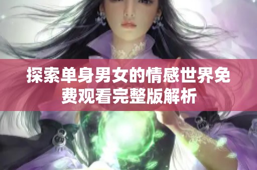 探索单身男女的情感世界免费观看完整版解析