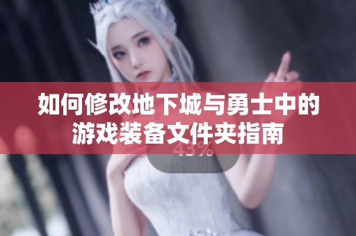 如何修改地下城与勇士中的游戏装备文件夹指南