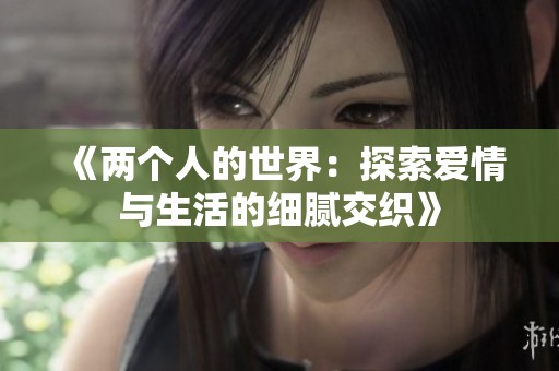 《两个人的世界：探索爱情与生活的细腻交织》