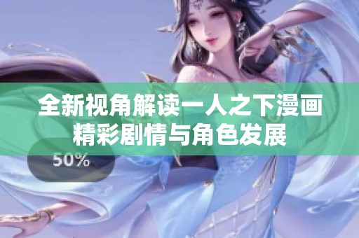 全新视角解读一人之下漫画精彩剧情与角色发展