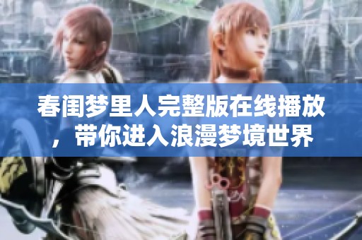 春闺梦里人完整版在线播放，带你进入浪漫梦境世界