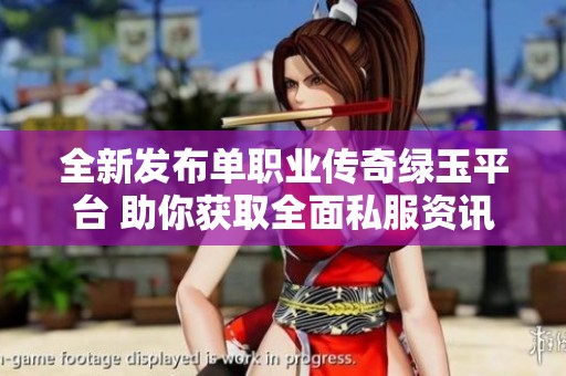 全新发布单职业传奇绿玉平台 助你获取全面私服资讯