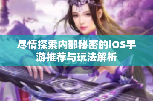 尽情探索内部秘密的iOS手游推荐与玩法解析