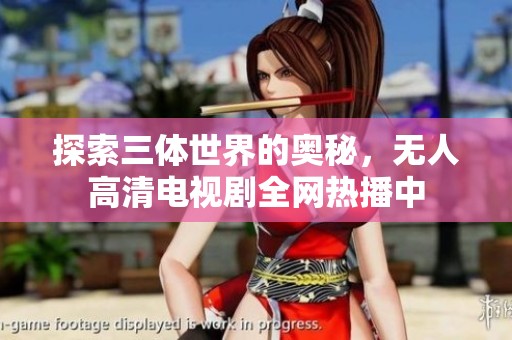 探索三体世界的奥秘，无人高清电视剧全网热播中