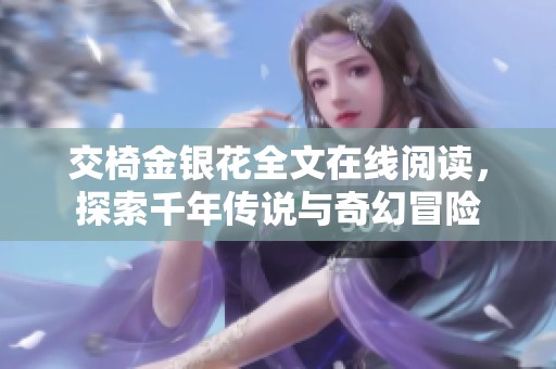 交椅金银花全文在线阅读，探索千年传说与奇幻冒险