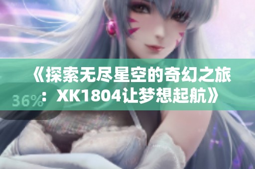 《探索无尽星空的奇幻之旅：XK1804让梦想起航》