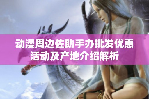 动漫周边佐助手办批发优惠活动及产地介绍解析