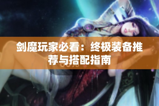 剑魔玩家必看：终极装备推荐与搭配指南