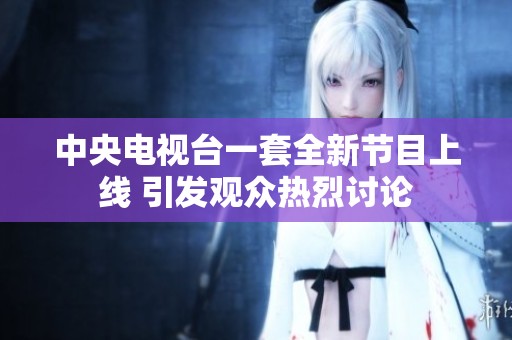 中央电视台一套全新节目上线 引发观众热烈讨论