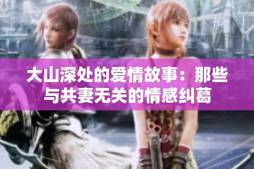 大山深处的爱情故事：那些与共妻无关的情感纠葛