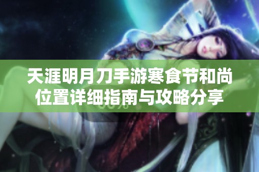 天涯明月刀手游寒食节和尚位置详细指南与攻略分享