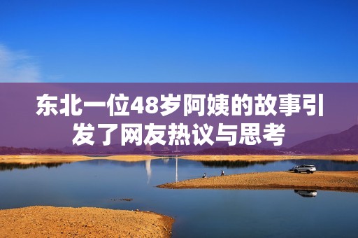 东北一位48岁阿姨的故事引发了网友热议与思考