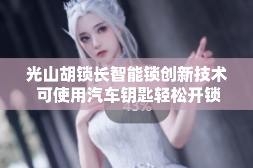 光山胡锁长智能锁创新技术 可使用汽车钥匙轻松开锁