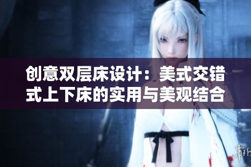 创意双层床设计：美式交错式上下床的实用与美观结合