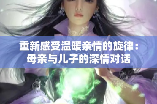 重新感受温暖亲情的旋律：母亲与儿子的深情对话