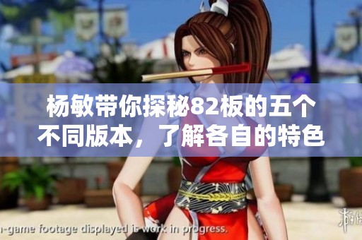杨敏带你探秘82板的五个不同版本，了解各自的特色与魅力