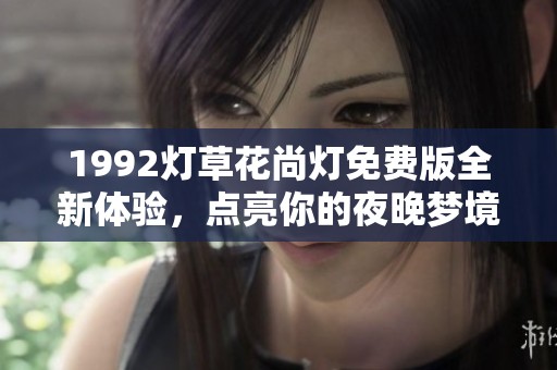 1992灯草花尚灯免费版全新体验，点亮你的夜晚梦境