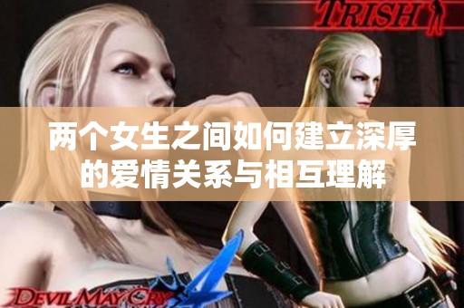 两个女生之间如何建立深厚的爱情关系与相互理解