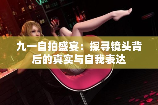 九一自拍盛宴：探寻镜头背后的真实与自我表达
