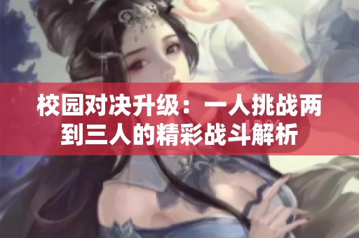 校园对决升级：一人挑战两到三人的精彩战斗解析