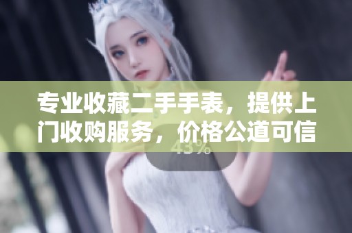 专业收藏二手手表，提供上门收购服务，价格公道可信