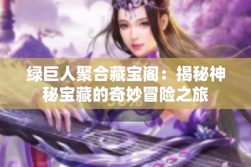 绿巨人聚合藏宝阁：揭秘神秘宝藏的奇妙冒险之旅